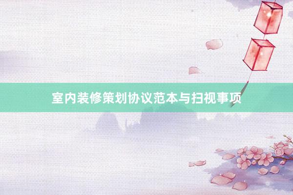 室内装修策划协议范本与扫视事项