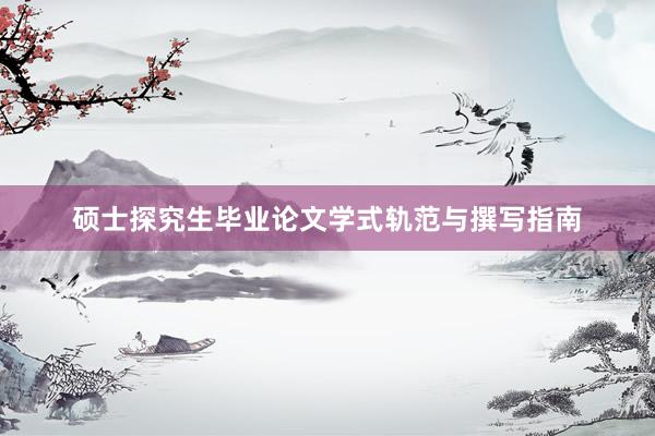 硕士探究生毕业论文学式轨范与撰写指南