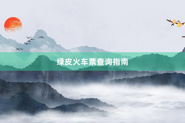 绿皮火车票查询指南